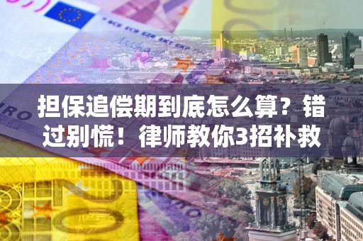 武汉担保追偿期到底怎么算？错过别慌！律师教你3招补救