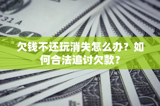 武汉欠钱不还玩消失怎么办？如何合法追讨欠款？
