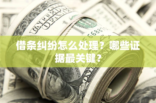 武汉借条纠纷怎么处理？哪些证据最关键？