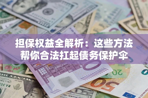 武汉担保权益全解析：这些方法帮你合法扛起债务保护伞