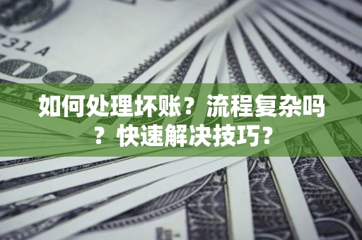武汉如何处理坏账？流程复杂吗？快速解决技巧？