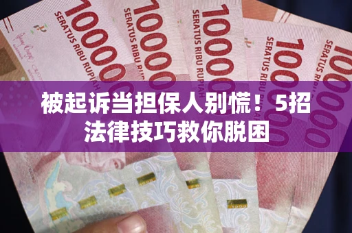武汉被起诉当担保人别慌！5招法律技巧救你脱困