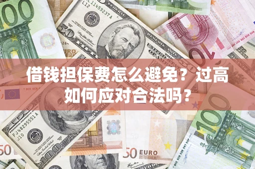 武汉借钱担保费怎么避免？过高如何应对合法吗？