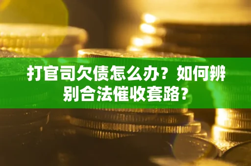 武汉打官司欠债怎么办？如何辨别合法催收套路？