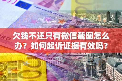 武汉欠钱不还只有微信截图怎么办？如何起诉证据有效吗？