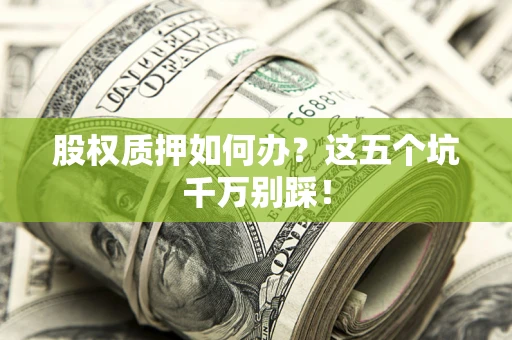 武汉股权质押如何办？这五个坑千万别踩！