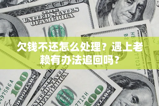 武汉欠钱不还怎么处理？遇上老赖有办法追回吗？