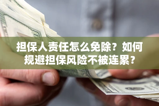 武汉担保人责任怎么免除？如何规避担保风险不被连累？