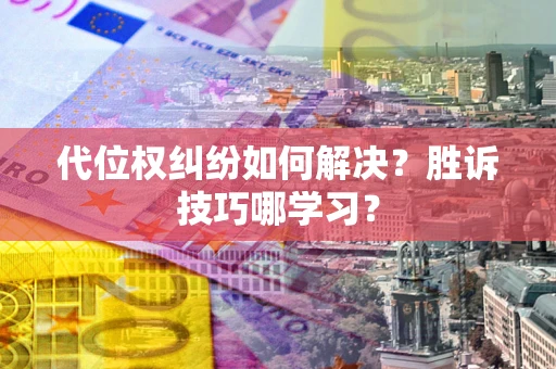 武汉代位权纠纷如何解决？胜诉技巧哪学习？