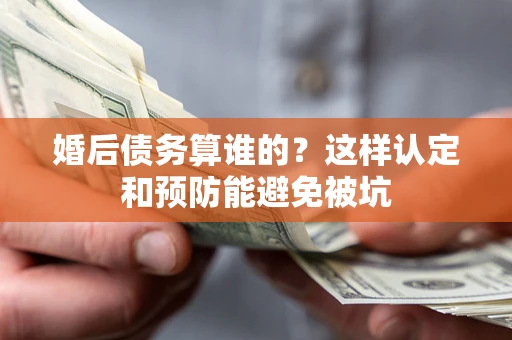 武汉婚后债务算谁的？这样认定和预防能避免被坑