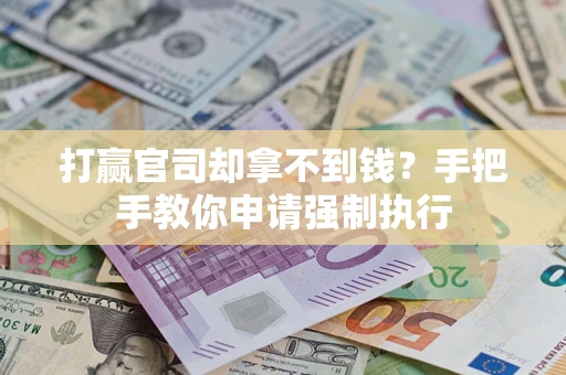 武汉打赢官司却拿不到钱？手把手教你申请强制执行