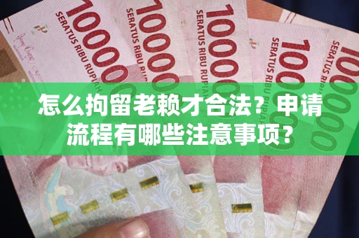 武汉怎么拘留老赖才合法？申请流程有哪些注意事项？