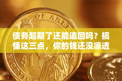 武汉债务超期了还能追回吗？搞懂这三点，你的钱还没凉透