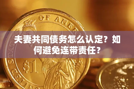 武汉夫妻共同债务怎么认定？如何避免连带责任？