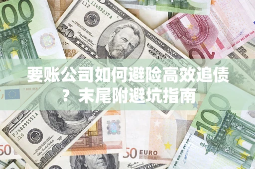 武汉要账公司如何避险高效追债？末尾附避坑指南