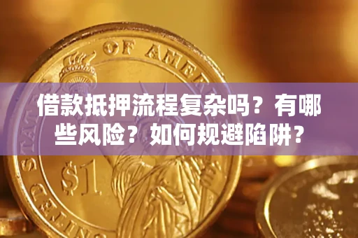 武汉借款抵押流程复杂吗？有哪些风险？如何规避陷阱？