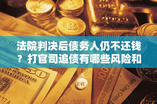 武汉法院判决后债务人仍不还钱？打官司追债有哪些风险和技巧？