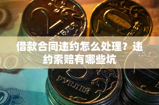 武汉借款合同违约怎么处理？违约索赔有哪些坑
