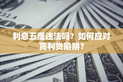 武汉利息五厘违法吗？如何应对高利贷陷阱？