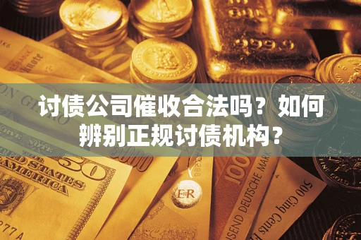 武汉讨债公司催收合法吗？如何辨别正规讨债机构？