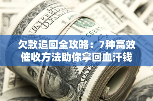 武汉欠款追回全攻略：7种高效催收方法助你拿回血汗钱