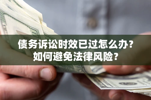 武汉债务诉讼时效已过怎么办？如何避免法律风险？