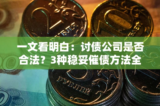武汉一文看明白：讨债公司是否合法？3种稳妥催债方法全解析