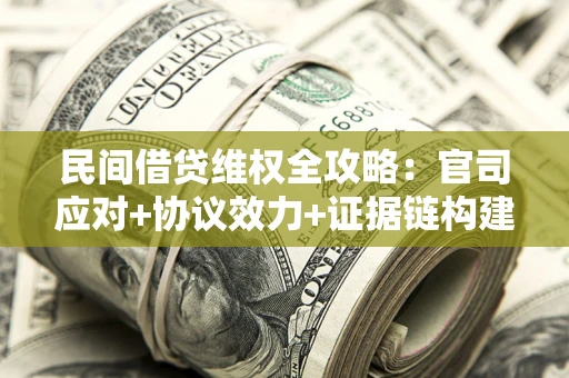 武汉民间借贷维权全攻略：官司应对+协议效力+证据链构建指南