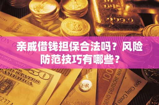武汉亲戚借钱担保合法吗？风险防范技巧有哪些？