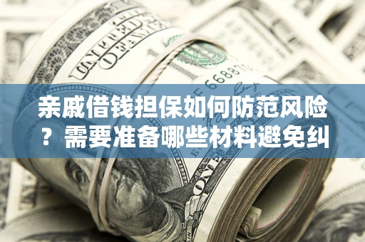 武汉亲戚借钱担保如何防范风险？需要准备哪些材料避免纠纷？