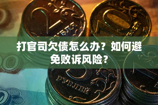 武汉打官司欠债怎么办？如何避免败诉风险？