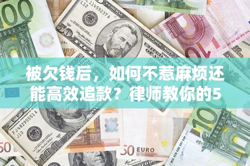 武汉被欠钱后，如何不惹麻烦还能高效追款？律师教你的5步合法讨债法