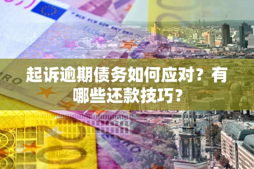 武汉起诉逾期债务如何应对？有哪些还款技巧？