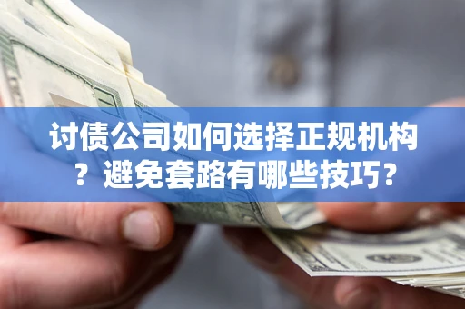 武汉讨债公司如何选择正规机构？避免套路有哪些技巧？