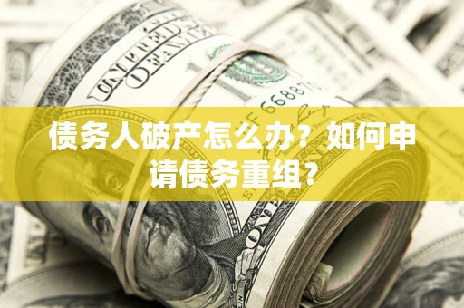 武汉债务人破产怎么办？如何申请债务重组？
