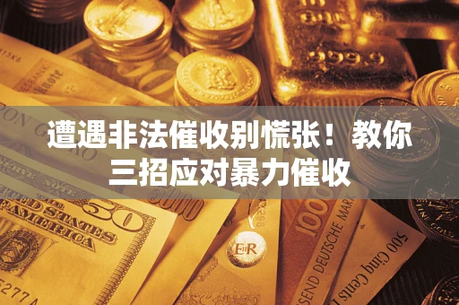 武汉遭遇非法催收别慌张！教你三招应对暴力催收