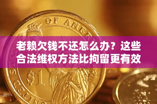 武汉老赖欠钱不还怎么办？这些合法维权方法比拘留更有效