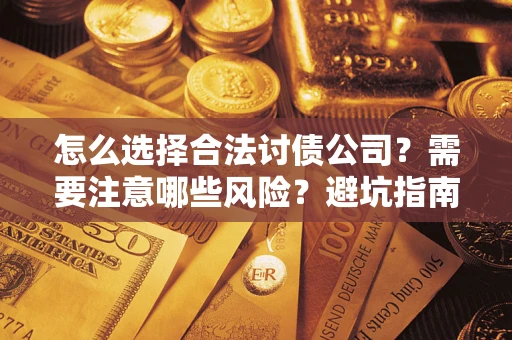 武汉怎么选择合法讨债公司？需要注意哪些风险？避坑指南来了！