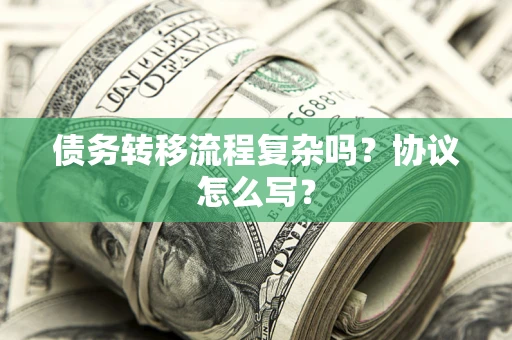 武汉债务转移流程复杂吗？协议怎么写？
