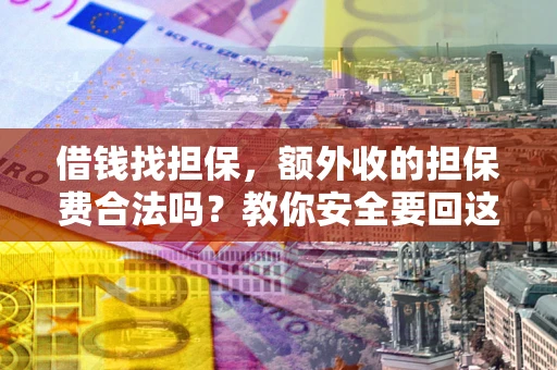 武汉借钱找担保，额外收的担保费合法吗？教你安全要回这笔钱