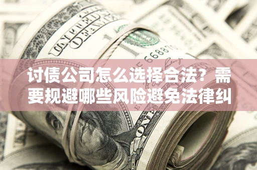 武汉讨债公司怎么选择合法?需要规避哪些风险避免法律纠纷? 武汉讨债公司怎么选择合法?需要规避哪些风险避免法律纠纷?