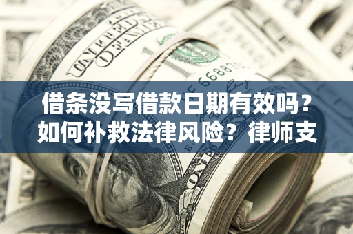 武汉借条没写借款日期有效吗？如何补救法律风险？律师支招