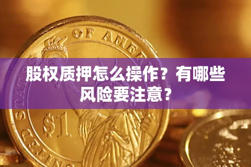 武汉股权质押怎么操作？有哪些风险要注意？