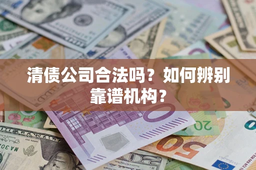 武汉清债公司合法吗？如何辨别靠谱机构？