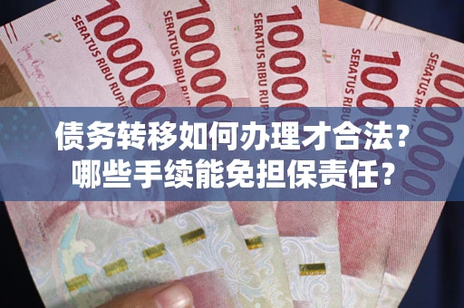武汉债务转移如何办理才合法？哪些手续能免担保责任？