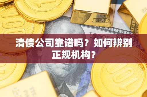 武汉清债公司靠谱吗？如何辨别正规机构？