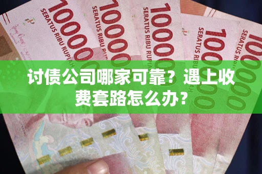 武汉讨债公司哪家可靠？遇上收费套路怎么办？