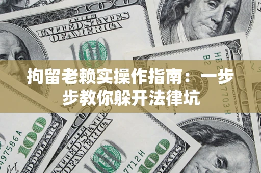 武汉拘留老赖实操作指南：一步步教你躲开法律坑
