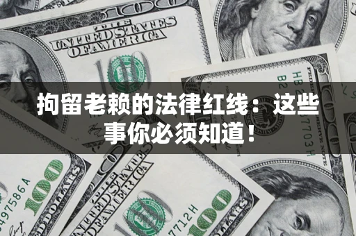 武汉拘留老赖的法律红线：这些事你必须知道！