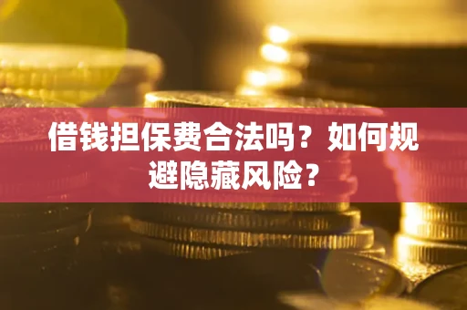 武汉借钱担保费合法吗？如何规避隐藏风险？
